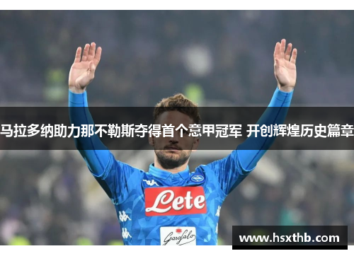 马拉多纳助力那不勒斯夺得首个意甲冠军 开创辉煌历史篇章 马拉多纳助力那不勒斯夺得首个意甲冠军 开创辉煌历史篇章