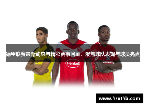 德甲联赛最新动态与精彩赛事回顾,聚焦球队表现与球员亮点 德甲联赛最新动态与精彩赛事回顾,聚焦球队表现与球员亮点