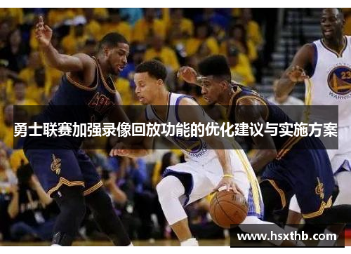 勇士联赛加强录像回放功能的优化建议与实施方案 勇士联赛加强录像回放功能的优化建议与实施方案