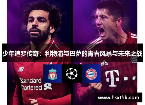 少年追梦传奇:利物浦与巴萨的青春风暴与未来之战 少年追梦传奇:利物浦与巴萨的青春风暴与未来之战