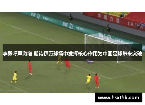 李毅呼声激增 期待伊万球场中发挥核心作用为中国足球带来突破 李毅呼声激增 期待伊万球场中发挥核心作用为中国足球带来突破
