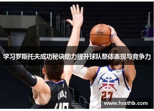 学习罗斯托夫成功秘诀助力提升球队整体表现与竞争力 学习罗斯托夫成功秘诀助力提升球队整体表现与竞争力