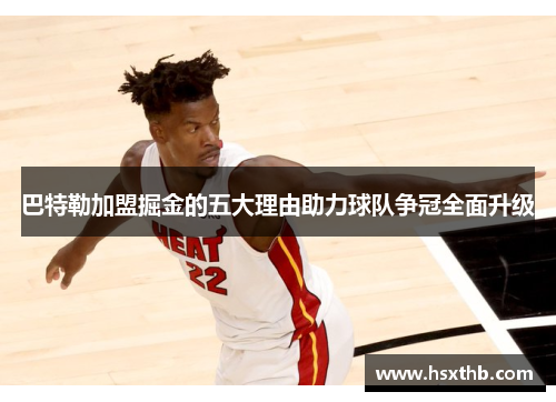 巴特勒加盟掘金的五大理由助力球队争冠全面升级 巴特勒加盟掘金的五大理由助力球队争冠全面升级
