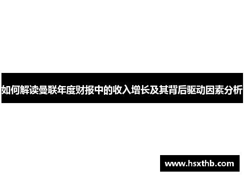 如何解读曼联年度财报中的收入增长及其背后驱动因素分析