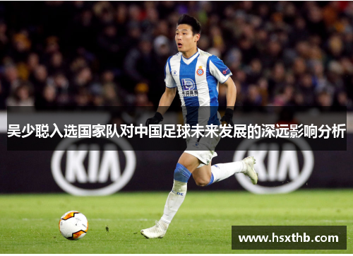 吴少聪入选国家队对中国足球未来发展的深远影响分析 吴少聪入选国家队对中国足球未来发展的深远影响分析