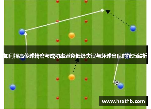 如何提高传球精度与成功率避免低级失误与坏球出现的技巧解析 如何提高传球精度与成功率避免低级失误与坏球出现的技巧解析