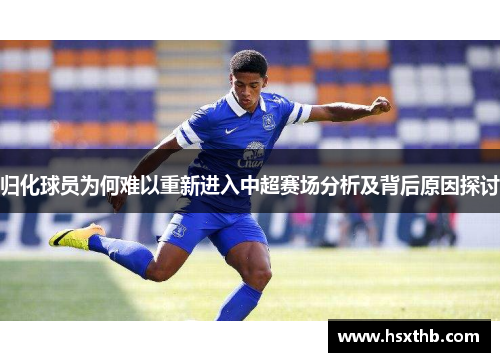 归化球员为何难以重新进入中超赛场分析及背后原因探讨 归化球员为何难以重新进入中超赛场分析及背后原因探讨