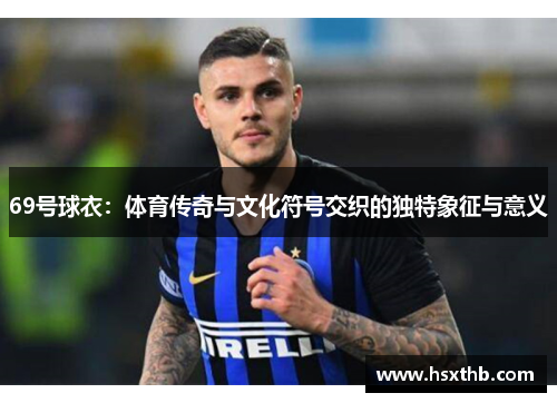 69号球衣:体育传奇与文化符号交织的独特象征与意义 69号球衣:体育传奇与文化符号交织的独特象征与意义