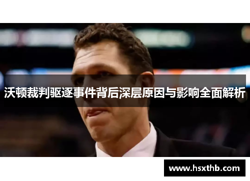 沃顿裁判驱逐事件背后深层原因与影响全面解析 沃顿裁判驱逐事件背后深层原因与影响全面解析