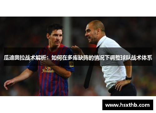 瓜迪奥拉战术解析:如何在多库缺阵的情况下调整球队战术体系 瓜迪奥拉战术解析:如何在多库缺阵的情况下调整球队战术体系