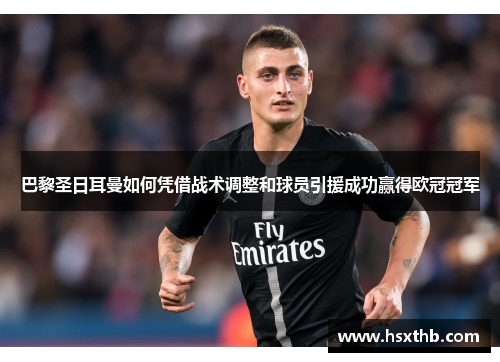 巴黎圣日耳曼如何凭借战术调整和球员引援成功赢得欧冠冠军